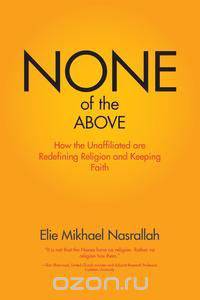 None of the Above - How the Unaffiliated Are Redefining Religion and Keeping Faith