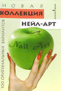 Новая коллекция НЕЙЛ-АРТ: 100 оригинальных вариантов. - 2-е изд. - (Без проблем)