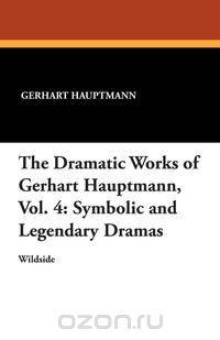 The Dramatic Works of Gerhart Hauptmann, Vol. 4