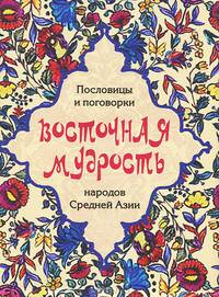 Восточная мудрость. Пословицы и поговорки народов Средней Азии