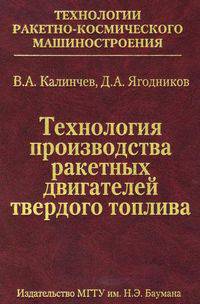 Технология производства ракетных двигателей твердого топлива: Учебное пособие / В.А. Калинчев, Д.А. Ягодников. - (Технологии ракетно-космического машиностроения)., (Гриф)