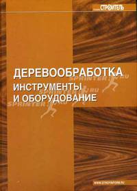 Деревообработка: Инструменты и оборудование (под ред. Жуковой С.В., Киреевой Т.И., Чувилина А.А.и др.) - (Строитель)
