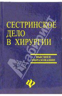 Сестринское дело в хирургии: Учебное пособие / Под ред. Заривчацкого М.Ф. - 2-е изд.. - (Высшее образование)