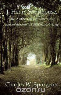 J. Henry Shorthouse, "The Author of John Inglesant" (with reference to T. S. Eliot and C. G. Jung)