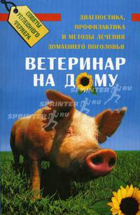 Ветеринар на дому: диагностика, профилактика и методы лечения домашнего поголовья - 3 изд.