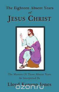 The Eighteen Absent Years of Jesus Christ