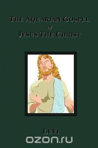 The Aquarian Gospel of Jesus The Christ