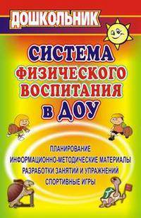 Система физического воспитания в ДОУ. Планирование, информационно-методические материалы, разработки занятий и упражнений, спортивные игры