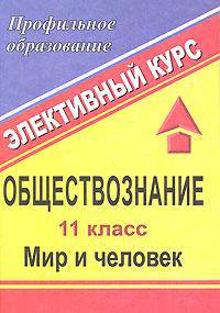 Обществознание: 11 класс: Мир и человек (начальная философия): Элективный курс