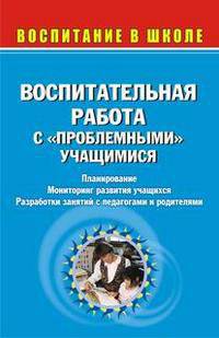 Воспитательная работа с "проблемными" учащимися: планирование, мониторинг развития учащихся, разработки занятий с педагогами и родителями