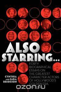 Also Starring... Forty Biographical Essays on the Greatest Character Actors of Hollywood