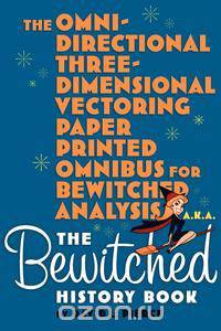 The Omni-Directional Three-Dimensional Vectoring Paper Printed Omnibus for Bewitched Analysis a.k.a. The Bewitched History Book