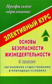 Основы безопасности жизнедеятельности. 9 класс. Автономное существование в природных условиях. Элективный курс