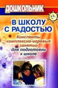 В школу с радостью. Конспекты комплексно-игровых занятий для подготовки к школе