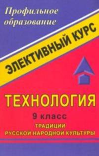 Технология. 9 класс. Традиции русской народной культуры. Элективный курс