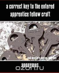 A Correct Key to the Entered Apprentice Fellow Craft and Master Mason Degrees