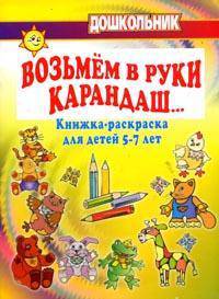 Возьмем в руки карандаш… Книжка-раскраска для детей 5-7 лет