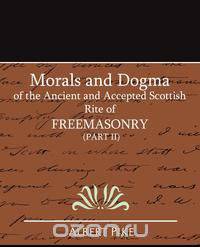 Morals and Dogma of the Ancient and Accepted Scottish Rite of FreeMasonry (Part II)