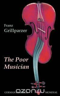 The Poor Musician (German Classics. The Life of Grillparzer)