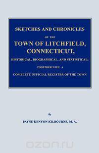 Sketches and Chronicles of the Town of Litchfield, Connecticut, Historical, Biographical, and Statistical; Together With a Complete Official Regiater of the Town