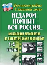 Недаром помнит вся Россия… Внеклассные мероприятия по патриотическому воспитанию. 1-4 классы