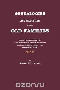 Genealogies and Sketches of Some Old Families Who Have Taken Prominent Part in the Development of Virginia and Kentucky Especially, and Later of Many Other States of This Union