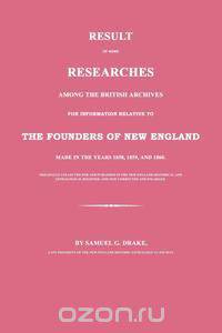 Result of Some Researches Among the British Archives for Information Relative to The Founders of New England