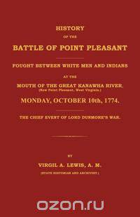 History of the Battle of Point Pleasant Fought Between White Men and Indians at the Mouth of the Great Kanawha River (Now Point Pleasant, West ... 1774