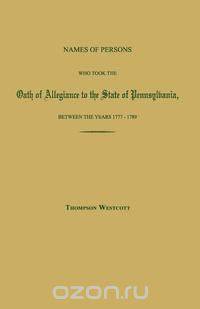 Names of Persons Who Took the Oath of Allegiance to the State of Pennsylvania, Between the Years 1777 and 1780; with a History of the "Test Laws" of Pennsylvania