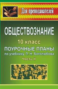 Обществознание. 10 кл. Ч. II. Поурочные планы по уч. Л. Н. Боголюбова. - (Для преподавателей (поурочные планы))