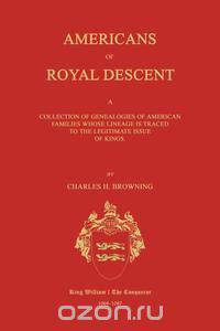 Americans of Royal Descent. A Collection of Genealogies of American Families Whose Lineage is Traced to the Legitmate Issue of Kings. Second Edition