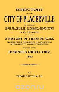 Directory of the City of Placerville and Towns of Upper Placerville, El Dorado, Georgetown, and Coloma, containing A History of These Places, Names of Their Inhabitants, and Everything Appertaining to a Complete Directory. 1862