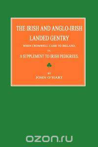 The Irish and Anglo-Irish Landed Gentry When Cromwell Came to Ireland; Or, a Supplement to Irish Pedigrees