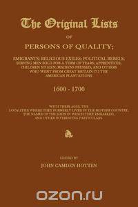 THE ORIGINAL LISTS OF PERSONS OF QUALITY; Emigrants; Religious Exiles; Political Rebels; Serving Men Sold For a Term of Years; Apprentices; Children Stolen; Maidens Pressed; and Others Who Went From Great Britain to the American Plantations 1600-1700, Wit