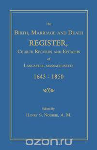 The Birth, Marriage and Death Register, Church Records and Epitaphs of Lancaster, Massachusetts. 1643-1850
