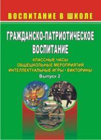 Гражданско-патриотическое воспитание. Классные часы. Общешкольные мероприятия, интеллектуальные игры, викторины. Выпуск 2