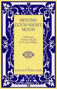 Beyond Good Night, Moon - 75 Reviews of Classic Books for Young Children