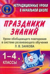 Праздники знаний. 1-4 кл. Уроки обобщающего повторения в системе развивающего обучения Л. В. Занкова 1-4 классы. - (Нетрадиционные уроки в начальной школе)