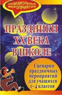 Праздники ХХ века в школе. Сценарии праздничных мероприятий для учащихся 1-4 классов
