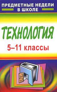 Технология. 5-11 классы. Предметные недели в школе