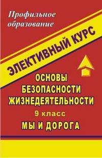 Основы безопасности жизнедеятельности: 9 класс. Элективный курс "Мы и дорога"