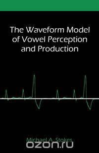 The Waveform Model of Vowel Perception and Production