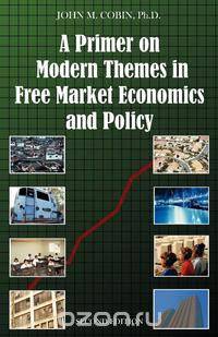 A Primer on Modern Themes in Free Market Economics and Policy