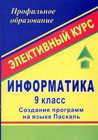 Информатика. 9 класс. Элективный курс "Создание программ на языке Паскаль"