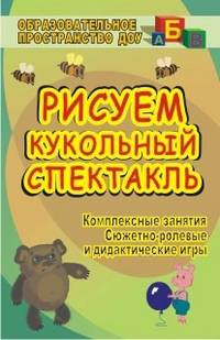 Рисуем кукольный спектакль. Комплексные занятия, сюжетно-ролевые и дидактические игры
