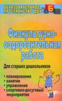 Физкультурно-оздоровительная работа. Планирование, занятия, упражнения, спортивно-досуговые мероприятия. Для старших дошкольников