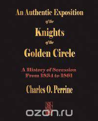 Authentic Exposition of the Knights of the Golden Circle – A History Of Secession From 1834 To 1861