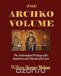 The Archko Volume Or, the Archeological Writings of the Sanhedrim and Talmuds of the Jews