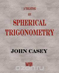 A Treatise on Spherical Trigonometry, and its Application to Geodesy and Astronomy, with Numerous Examples