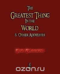 The Greatest Thing in the World and Other Addresses